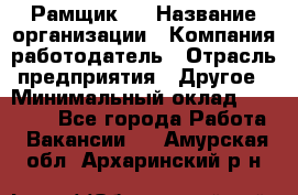 Рамщик 3 › Название организации ­ Компания-работодатель › Отрасль предприятия ­ Другое › Минимальный оклад ­ 15 000 - Все города Работа » Вакансии   . Амурская обл.,Архаринский р-н